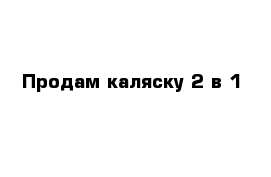 Продам каляску 2 в 1